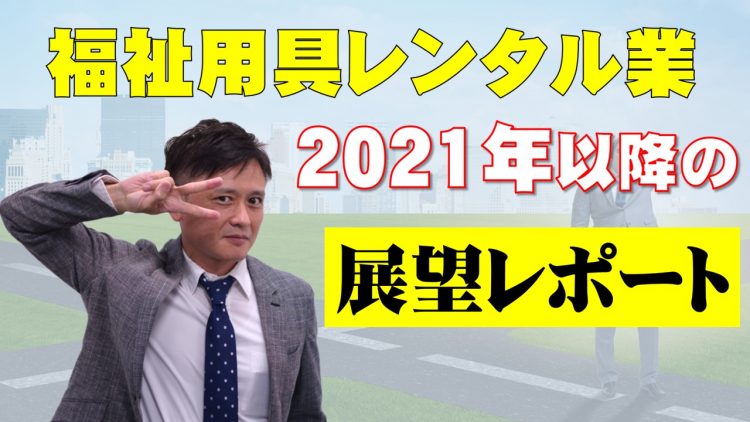 福祉用具レンタル業 2021年以降の業界展望レポート