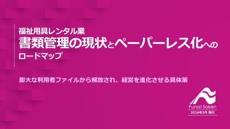 【福祉用具レンタル業】書類管理の現状とペーパーレス化へのロードマップ