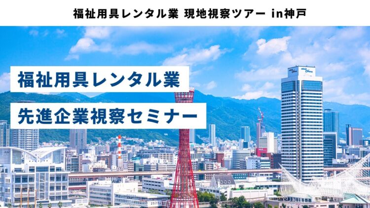 福祉用具レンタル業 現地視察ツアー in神戸