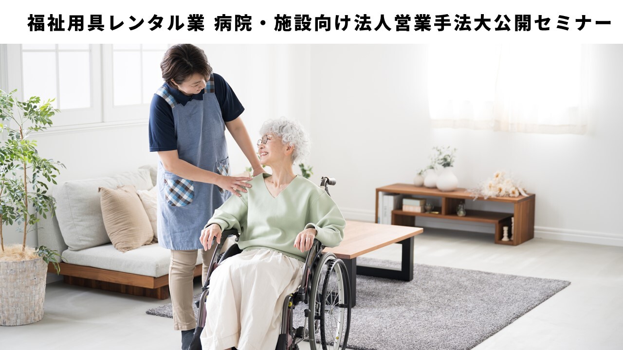福祉用具レンタル業 病院・施設向け法人営業手法大公開セミナー